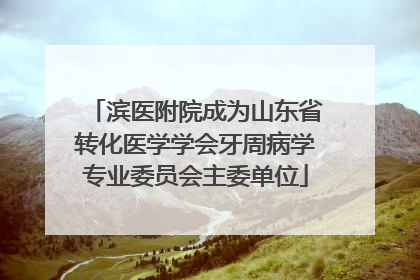 滨医附院成为山东省转化医学学会牙周病学专业委员会主委单位