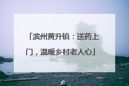 滨州黄升镇：送药上门，温暖乡村老人心