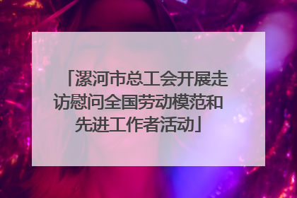 漯河市总工会开展走访慰问全国劳动模范和先进工作者活动