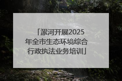 漯河开展2025年全市生态环境综合行政执法业务培训