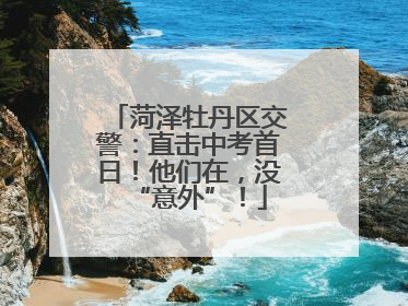 菏泽牡丹区交警：直击中考首日！他们在，没“意外”！
