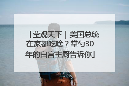 莹观天下｜美国总统在家都吃啥？掌勺30年的白宫主厨告诉你