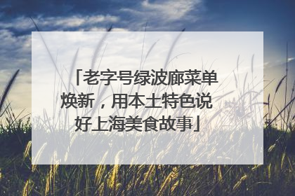 老字号绿波廊菜单焕新，用本土特色说好上海美食故事