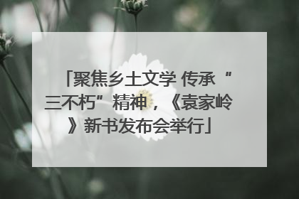 聚焦乡土文学 传承“三不朽”精神，《袁家岭》新书发布会举行