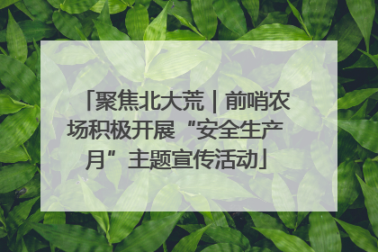 聚焦北大荒｜前哨农场积极开展“安全生产月”主题宣传活动