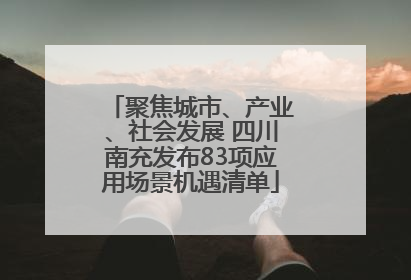 聚焦城市、产业、社会发展 四川南充发布83项应用场景机遇清单