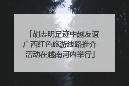 胡志明足迹中越友谊广西红色旅游线路推介活动在越南河内举行