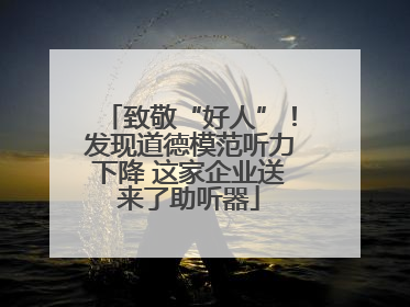 致敬“好人”！发现道德模范听力下降 这家企业送来了助听器