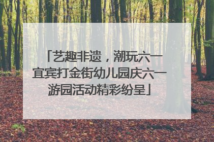 艺趣非遗，潮玩六一 宜宾打金街幼儿园庆六一游园活动精彩纷呈