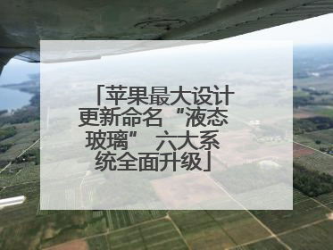 苹果最大设计更新命名“液态玻璃” 六大系统全面升级