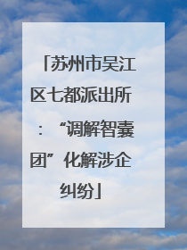苏州市吴江区七都派出所：“调解智囊团”化解涉企纠纷