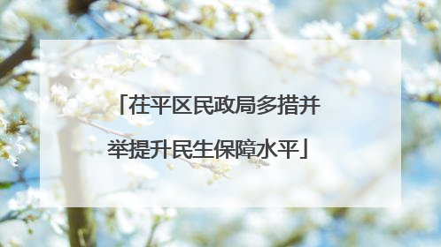 茌平区民政局多措并举提升民生保障水平