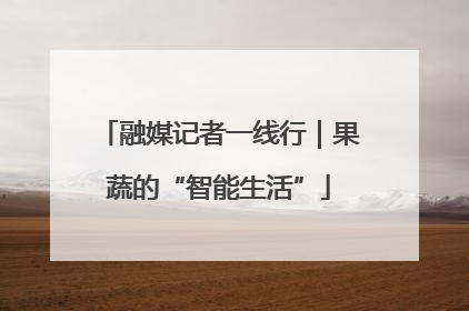 融媒记者一线行｜果蔬的“智能生活”