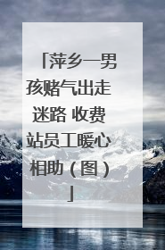 萍乡一男孩赌气出走迷路 收费站员工暖心相助（图）