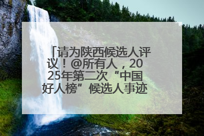 请为陕西候选人评议！@所有人，2025年第二次“中国好人榜”候选人事迹展示评议开始