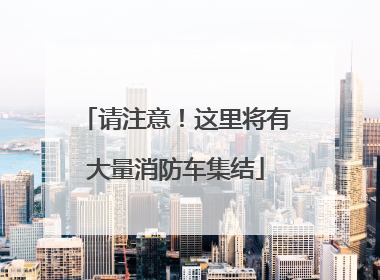 请注意！这里将有大量消防车集结