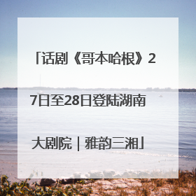 话剧《哥本哈根》27日至28日登陆湖南大剧院｜雅韵三湘
