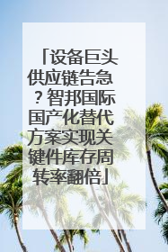 设备巨头供应链告急？智邦国际国产化替代方案实现关键件库存周转率翻倍