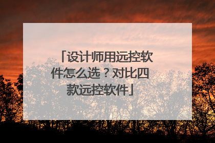 设计师用远控软件怎么选？对比四款远控软件