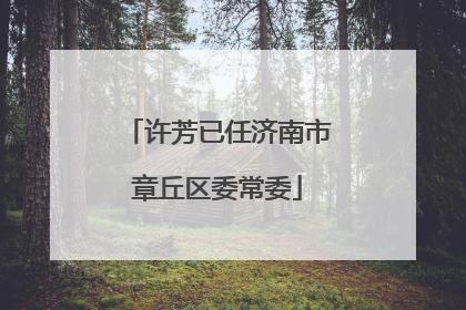 许芳已任济南市章丘区委常委