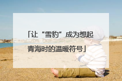 让“雪豹”成为想起青海时的温暖符号