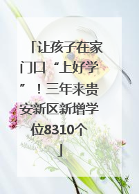 让孩子在家门口“上好学”！三年来贵安新区新增学位8310个