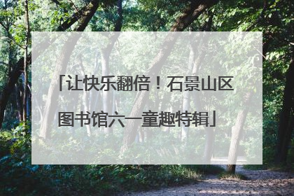 让快乐翻倍！石景山区图书馆六一童趣特辑