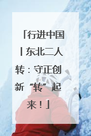 行进中国丨东北二人转：守正创新“转”起来！