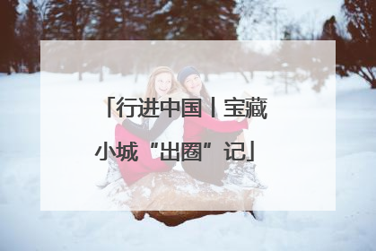 行进中国丨宝藏小城“出圈”记