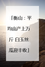 衡山：平均亩产上万斤 白玉丝瓜迎丰收