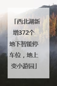西北湖新增372个地下智能停车位，地上变小游园