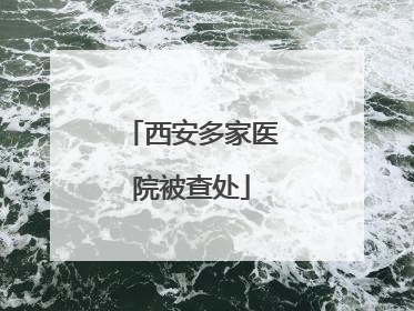 西安多家医院被查处