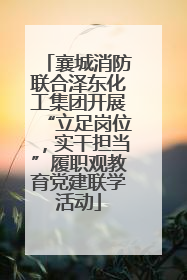 襄城消防联合泽东化工集团开展“立足岗位，实干担当”履职观教育党建联学活动