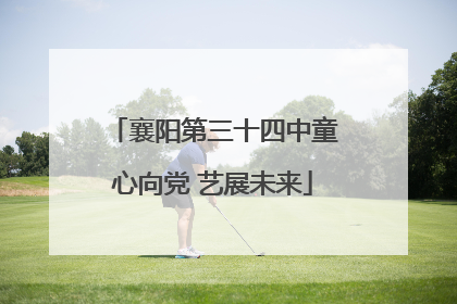 襄阳第三十四中童心向党 艺展未来