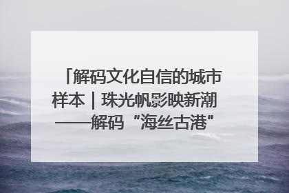 解码文化自信的城市样本｜珠光帆影映新潮——解码“海丝古港”北海的文化自信样本