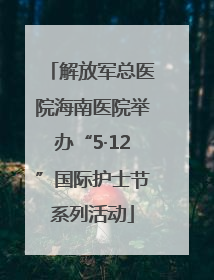 解放军总医院海南医院举办“5·12”国际护士节系列活动