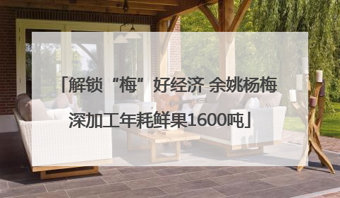 解锁“梅”好经济 余姚杨梅深加工年耗鲜果1600吨