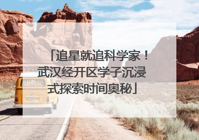 追星就追科学家！武汉经开区学子沉浸式探索时间奥秘
