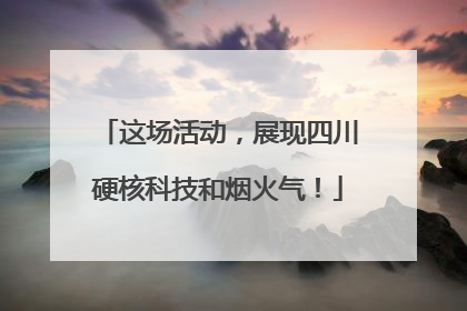 这场活动，展现四川硬核科技和烟火气！