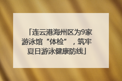 连云港海州区为9家游泳馆“体检”，筑牢夏日游泳健康防线