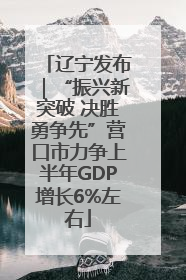 辽宁发布｜“振兴新突破 决胜勇争先”营口市力争上半年GDP增长6%左右