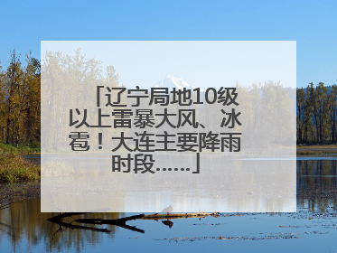 辽宁局地10级以上雷暴大风、冰雹！大连主要降雨时段……