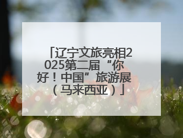 辽宁文旅亮相2025第二届“你好！中国”旅游展（马来西亚）
