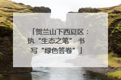 贺兰山下西夏区：执“生态之笔” 书写“绿色答卷”