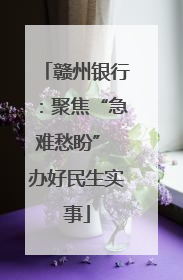 赣州银行：聚焦“急难愁盼” 办好民生实事