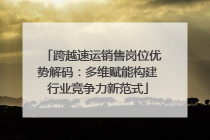 跨越速运销售岗位优势解码：多维赋能构建行业竞争力新范式