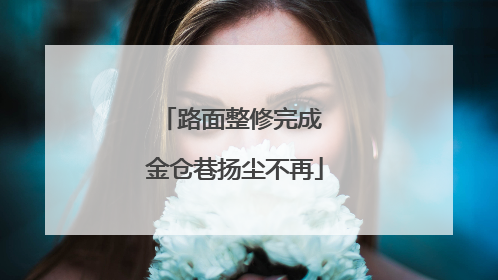 路面整修完成 金仓巷扬尘不再