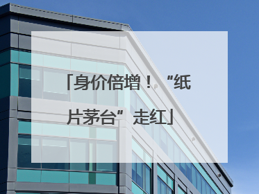 身价倍增！“纸片茅台”走红