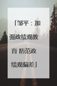 邹平：加强政绩观教育 防范政绩观偏差