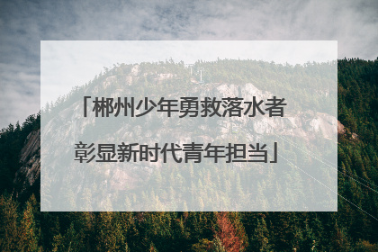郴州少年勇救落水者 彰显新时代青年担当